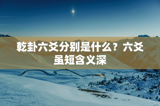 乾卦六爻分别是什么?六爻虽短含义深