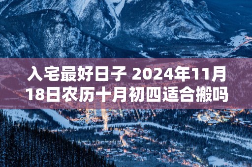 入宅最好日子 2025年11月18日农历十月初四适合搬吗