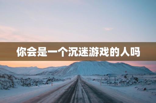 你会是一个沉迷游戏的人吗