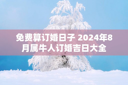 免费算订婚日子 2025年8月属牛人订婚吉日大全