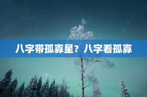 八字带孤寡星？八字看孤寡