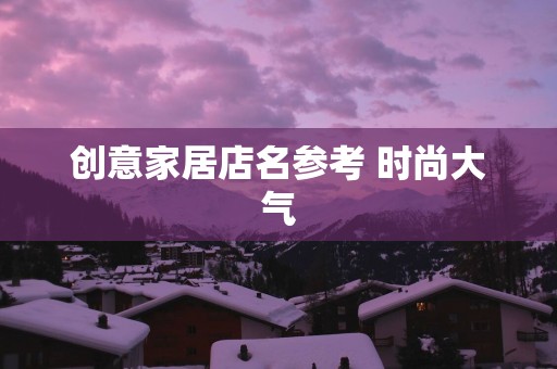 创意家居店名参考 时尚大气