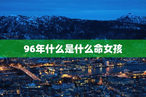 96年什么是什么命女孩