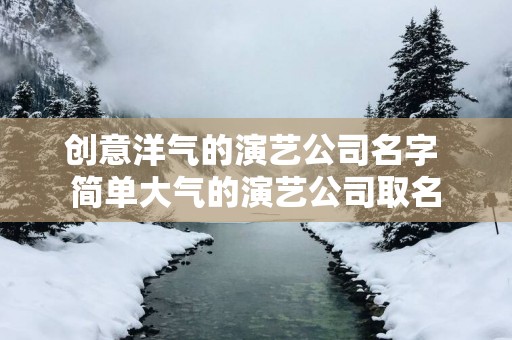 创意洋气的演艺公司名字 简单大气的演艺公司取名
