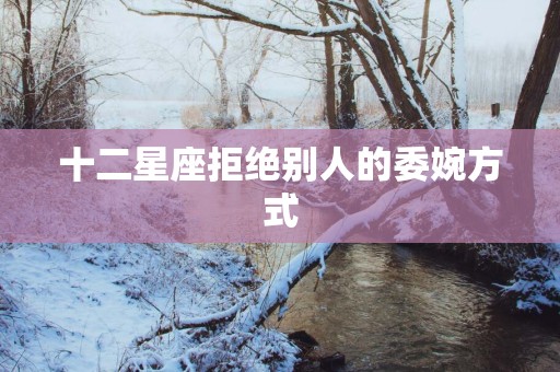 十二星座拒绝别人的委婉方式