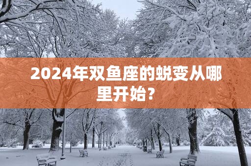 2025年双鱼座的蜕变从哪里开始？