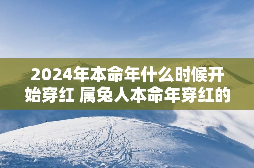 2025年本命年什么时候开始穿红 属兔人本命年穿红的作用