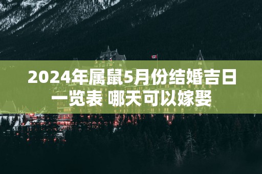 2025年属鼠5月份结婚吉日一览表 哪天可以嫁娶