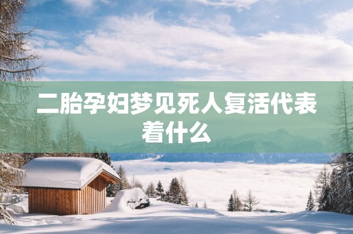 二胎孕妇梦见死人复活代表着什么