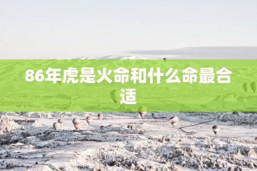 86年虎是火命和什么命最合适