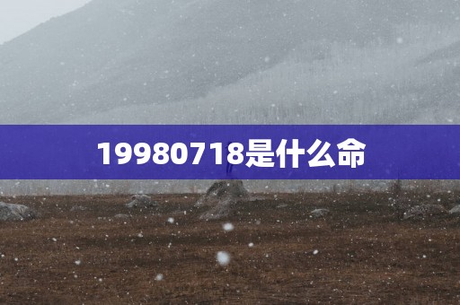 19980718是什么命