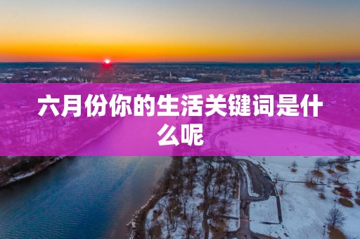 六月份你的生活关键词是什么呢