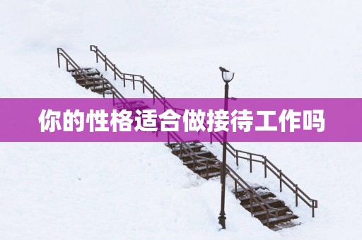 你的性格适合做接待工作吗