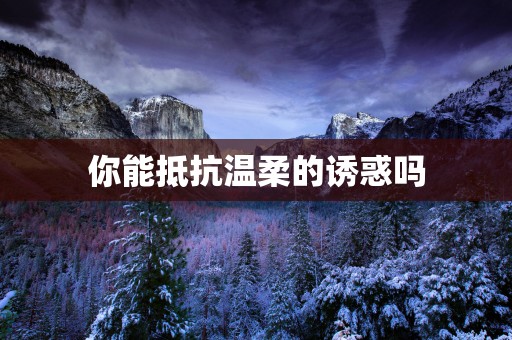 你能抵抗温柔的诱惑吗