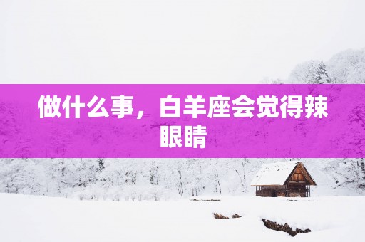 做什么事，白羊座会觉得辣眼睛