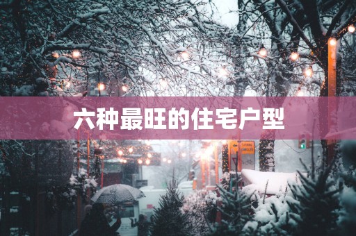 六种最旺的住宅户型