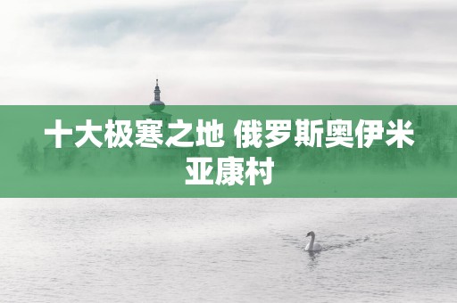 十大极寒之地 俄罗斯奥伊米亚康村