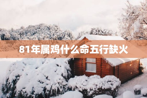 81年属鸡什么命五行缺火