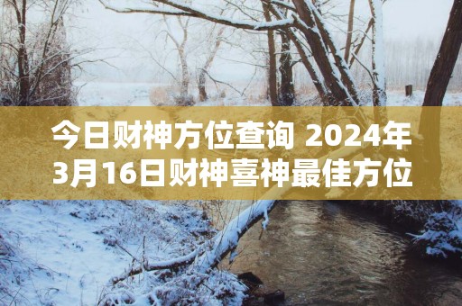 今日财神方位查询 2025年3月16日财神喜神最佳方位