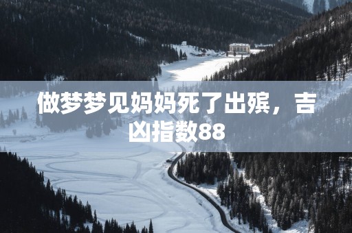 做梦梦见妈妈死了出殡，吉凶指数88
