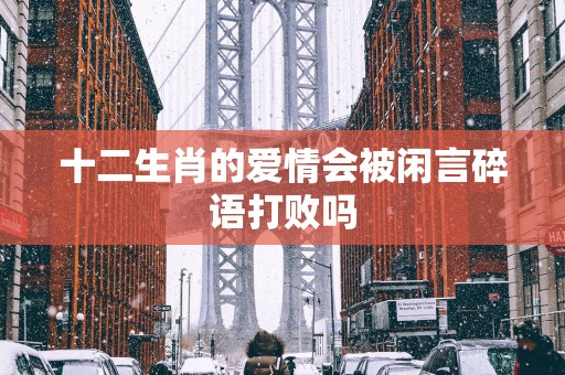 十二生肖的爱情会被闲言碎语打败吗