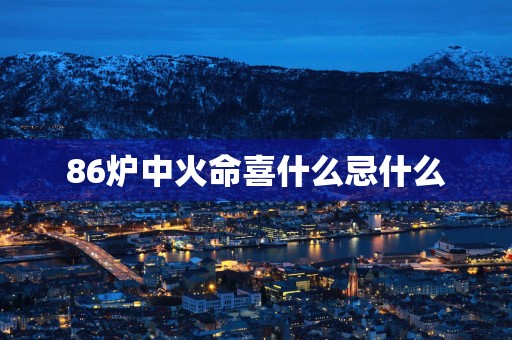 86炉中火命喜什么忌什么