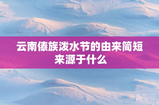 云南傣族泼水节的由来简短 来源于什么