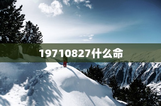 19710827什么命