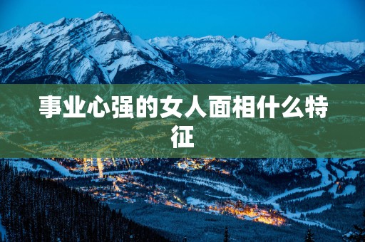 事业心强的女人面相什么特征