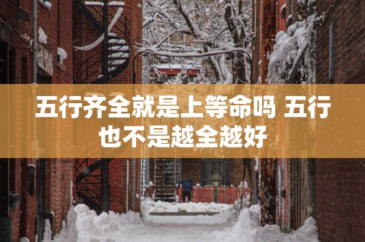 五行齐全就是上等命吗 五行也不是越全越好