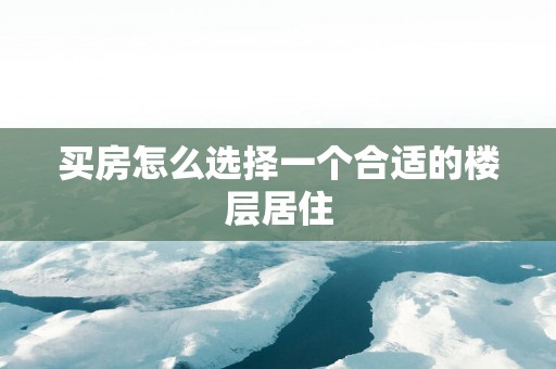 买房怎么选择一个合适的楼层居住