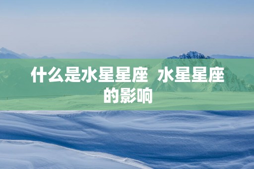 什么是水星星座  水星星座的影响