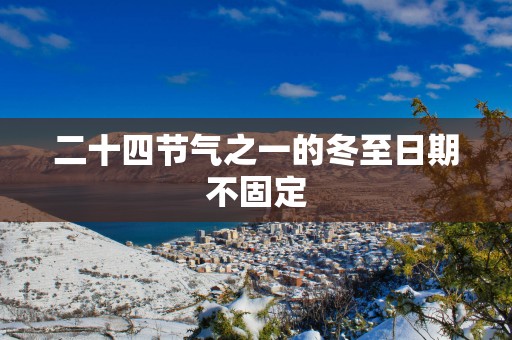二十四节气之一的冬至日期不固定