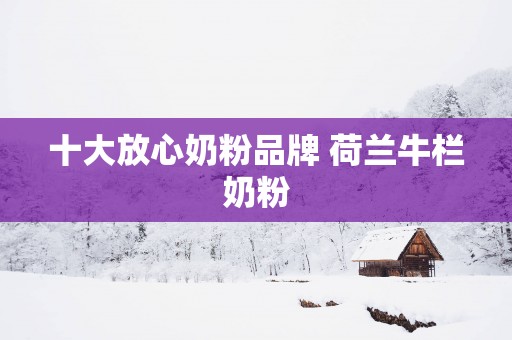 十大放心奶粉品牌 荷兰牛栏奶粉
