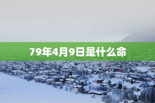 79年4月9日是什么命