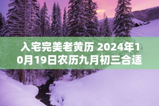入宅完美老黄历 2025年10月19日农历九月初三合适吗