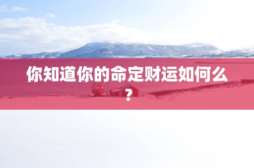 你知道你的命定财运如何么？