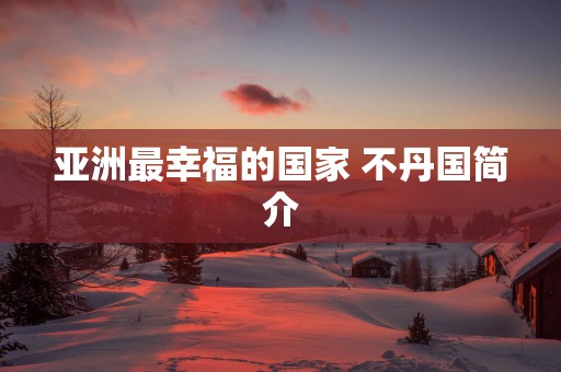 亚洲最幸福的国家 不丹国简介