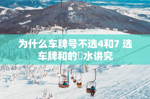 为什么车牌号不选4和7 选车牌和的風水讲究