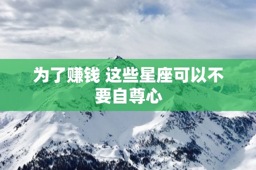 为了赚钱 这些星座可以不要自尊心