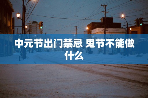 中元节出门禁忌 鬼节不能做什么