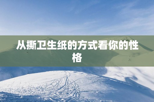 从撕卫生纸的方式看你的性格