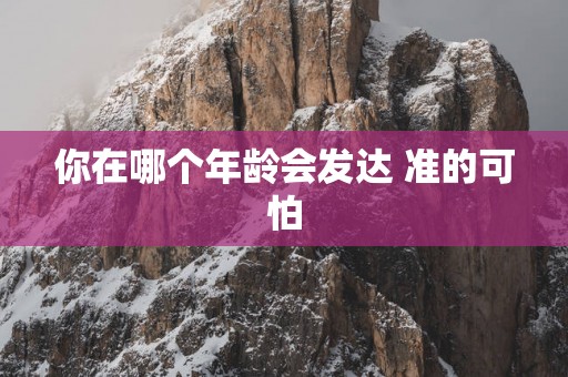 你在哪个年龄会发达 准的可怕