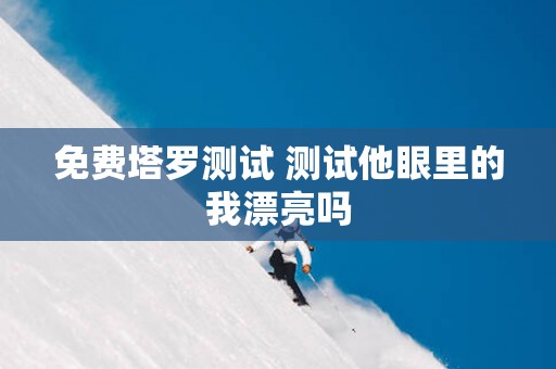 免费塔罗测试 测试他眼里的我漂亮吗