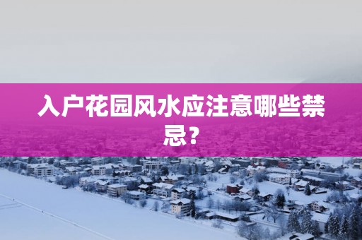 入户花园风水应注意哪些禁忌？