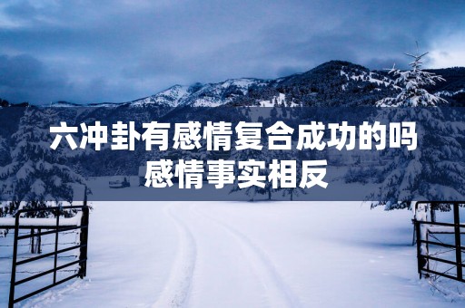 六冲卦有感情复合成功的吗 感情事实相反