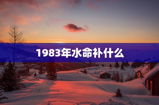 1983年水命补什么