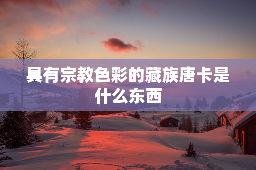 具有宗教色彩的藏族唐卡是什么东西