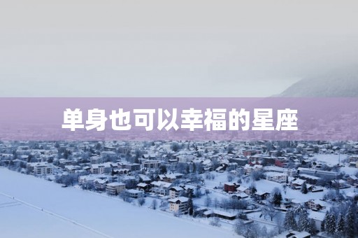 单身也可以幸福的星座