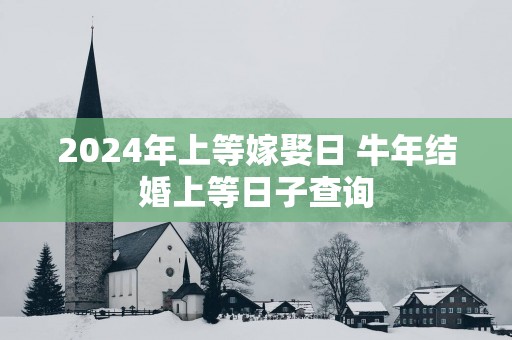 2025年上等嫁娶日 蛇年结婚上等日子查询